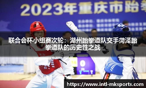 联合会杯小组赛次轮：湖州跆拳道队交手菏泽跆拳道队的历史性之战