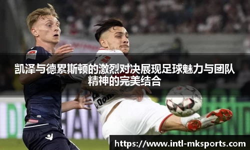 凯泽与德累斯顿的激烈对决展现足球魅力与团队精神的完美结合